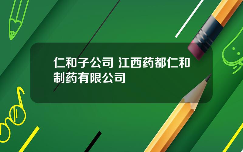 仁和子公司 江西药都仁和制药有限公司
